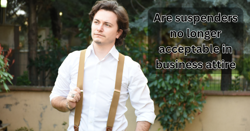 Are suspenders no longer acceptable in business attire